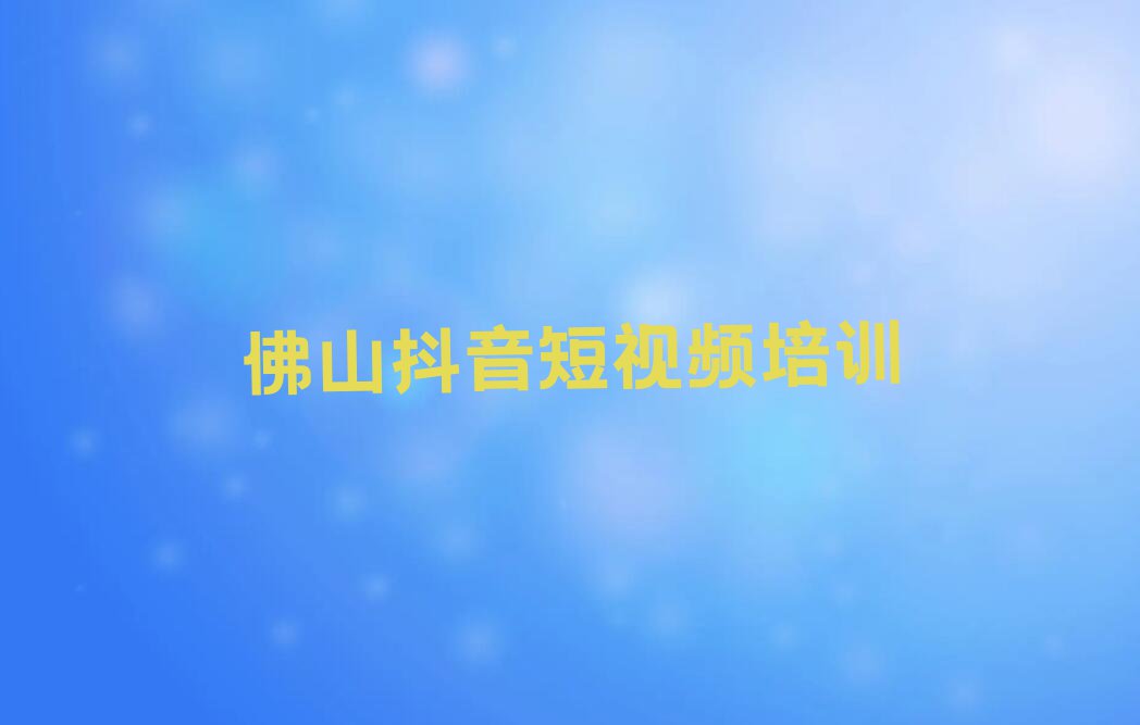 佛山西樵镇正规抖音短视频培训学校排行榜名单总览公布