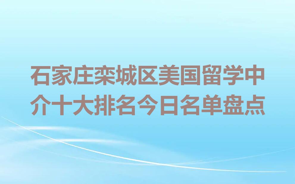 石家庄栾城区美国留学中介十大排名今日名单盘点