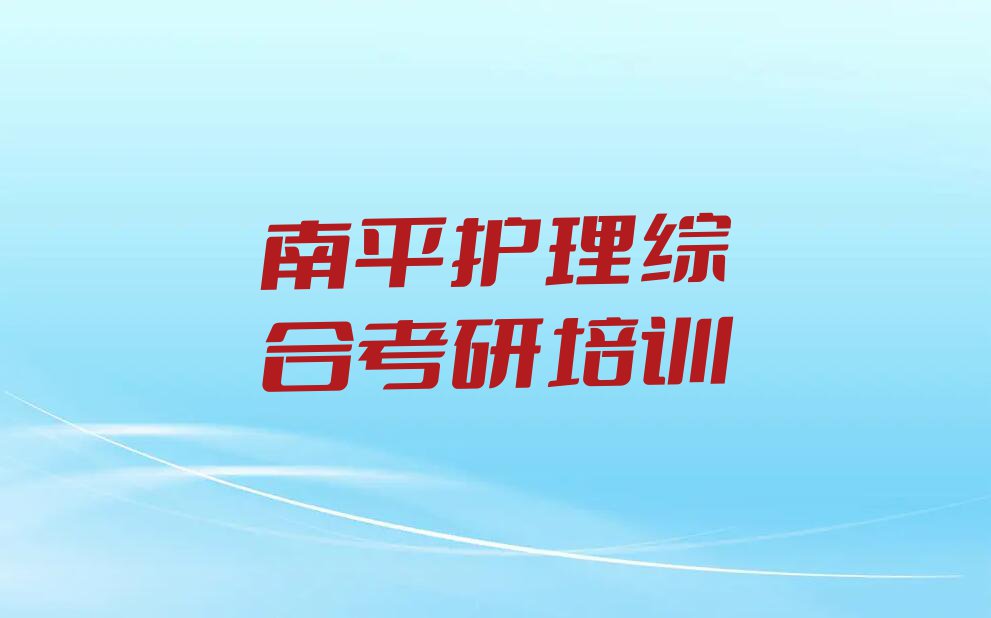 2023南平建阳区护理综合考研培训机构名单排行榜今日推荐