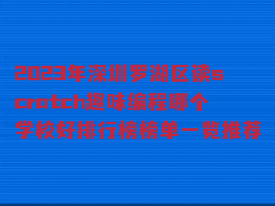 2023年深圳罗湖区读scratch趣味编程哪个学校好排行榜榜单一览推荐