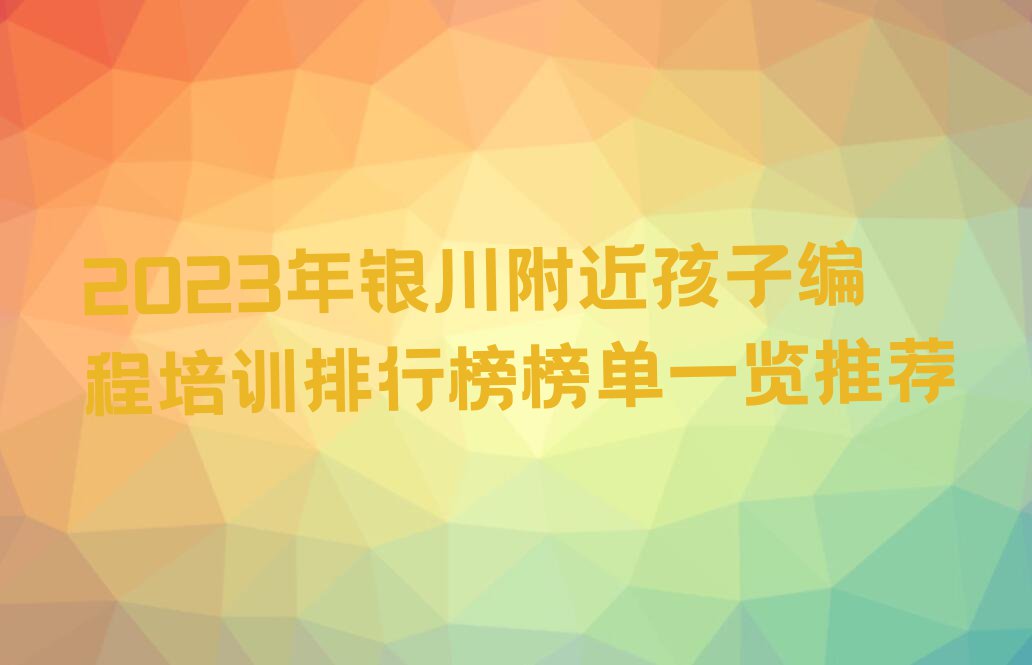 2023年银川附近孩子编程培训排行榜榜单一览推荐