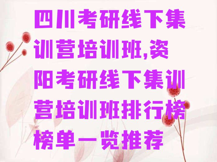 四川考研线下集训营培训班,资阳考研线下集训营培训班排行榜榜单一览推荐