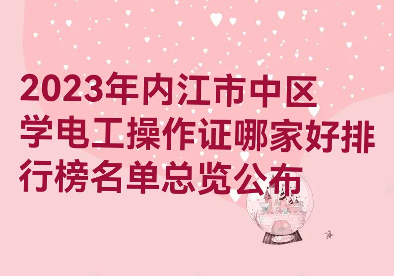 2023年内江市中区学电工操作证哪家好排行榜名单总览公布