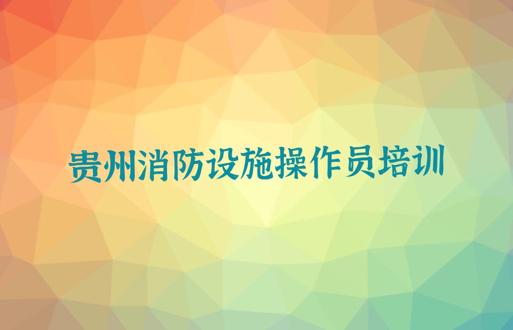 2023年贵州惜福镇街道一般学消防设施操作员多少钱学费排行榜按口碑排名一览表