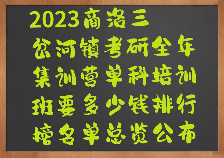 2023商洛三岔河镇考研全年集训营单科培训班要多少钱排行榜名单总览公布