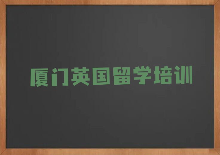 厦门十大厦门英国留学学校排名前十 名单汇总