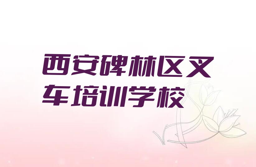 2023西安南院门街道市哪里可以学叉车排行榜名单总览公布