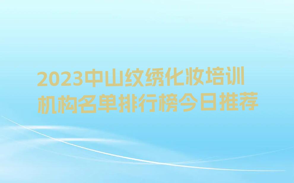 2023中山纹绣化妆培训机构名单排行榜今日推荐