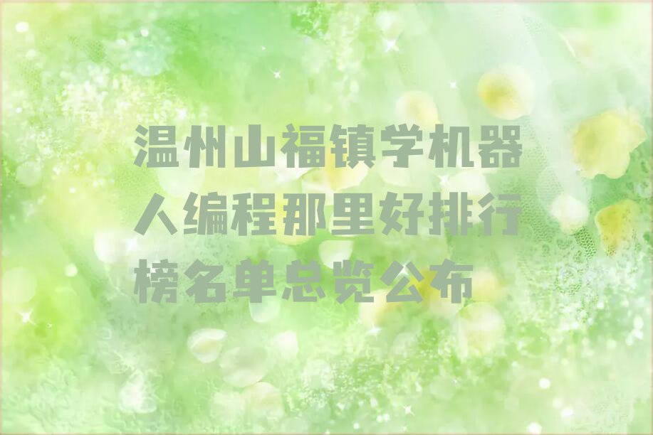 温州山福镇学机器人编程那里好排行榜名单总览公布