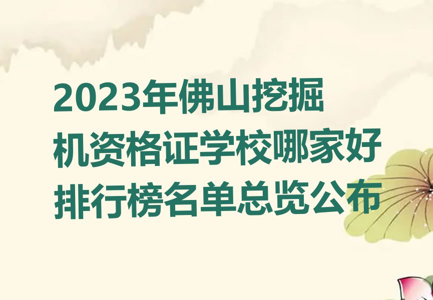 2023年佛山挖掘机资格证学校哪家好排行榜名单总览公布