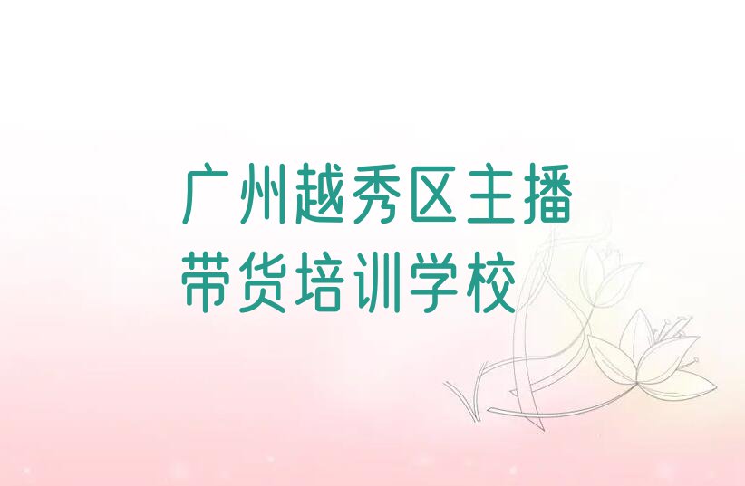 2023年广东主播带货培训班,广州珠光街道主播带货培训班排行榜名单总览公布