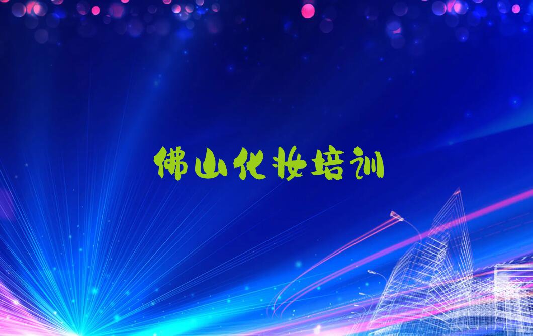 2023佛山高明监狱市哪里可以学彩妆盘头排行榜名单总览公布