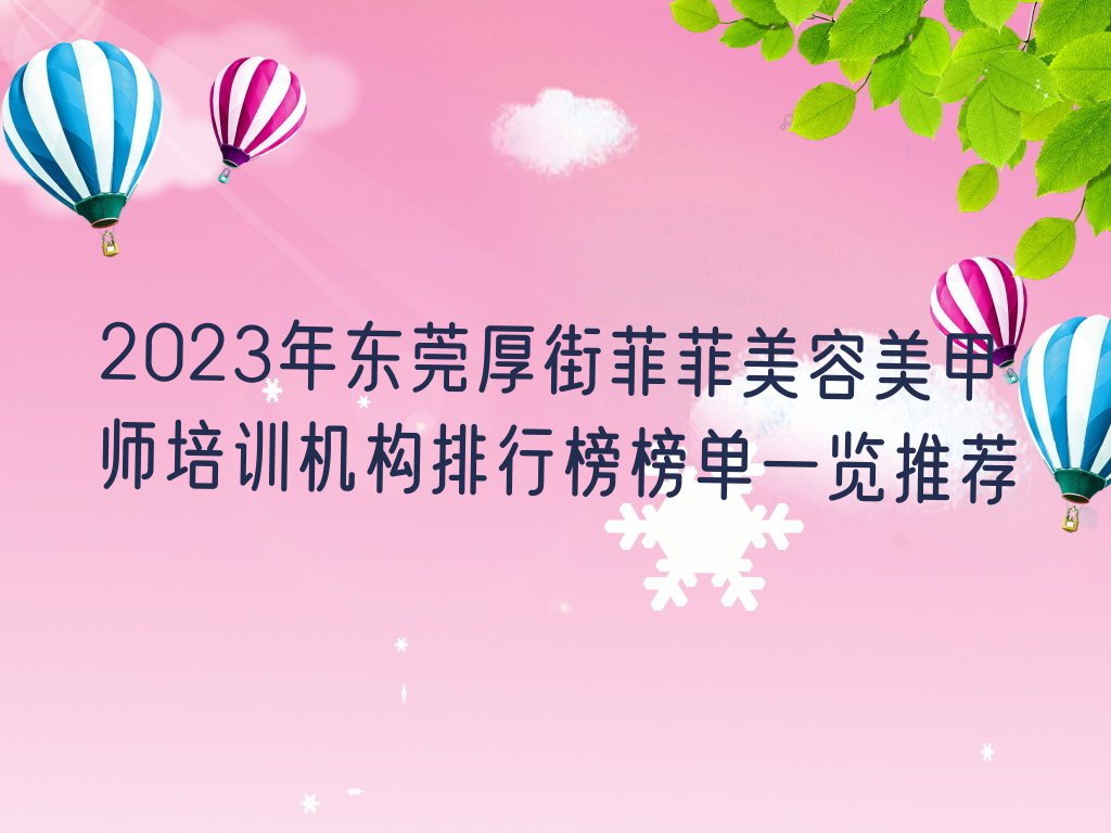 2023年东莞厚街菲菲美容美甲师培训机构排行榜榜单一览推荐