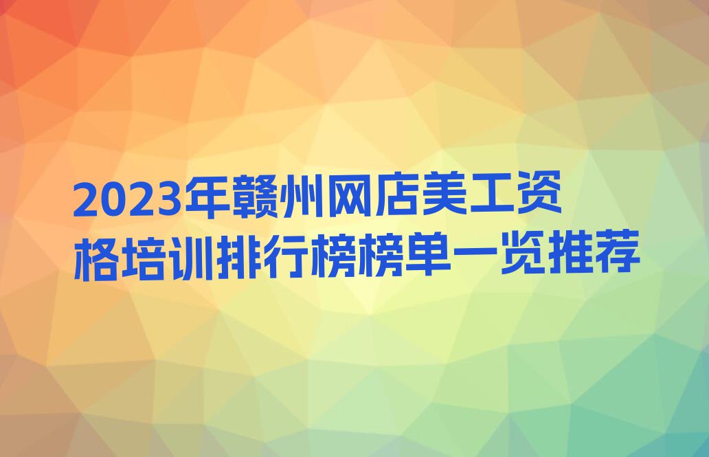 2023年赣州网店美工资格培训排行榜榜单一览推荐