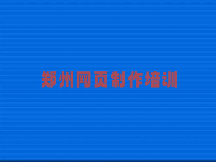 2023郑州网页制作报班名单排行榜今日推荐