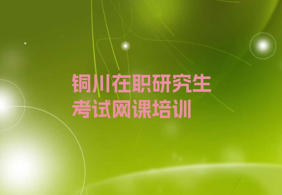 2023年铜川耀州区学在职研究生考试网课需要多少钱排行榜榜单一览推荐