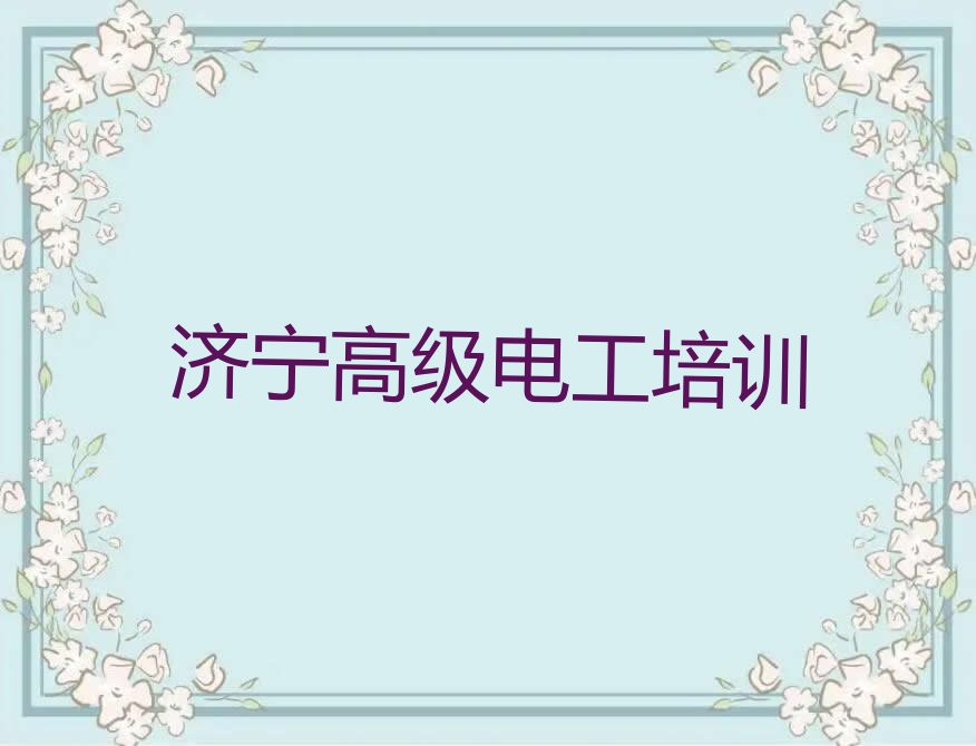 济宁任城区高级电工培训怎么样排行榜按口碑排名一览表