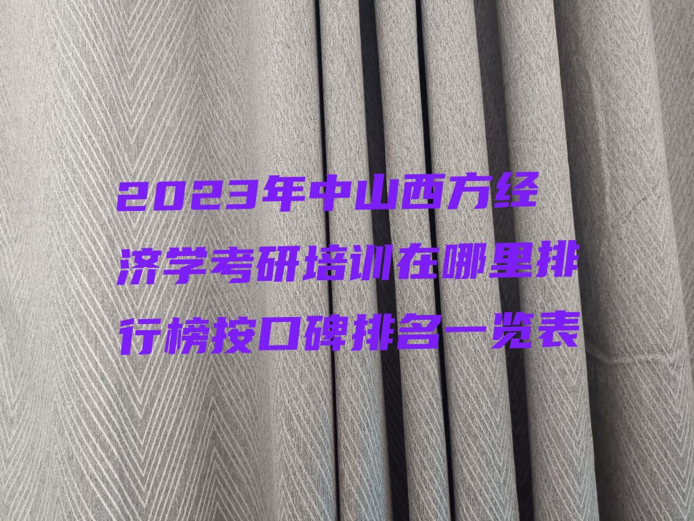 2023年中山西方经济学考研培训在哪里排行榜按口碑排名一览表