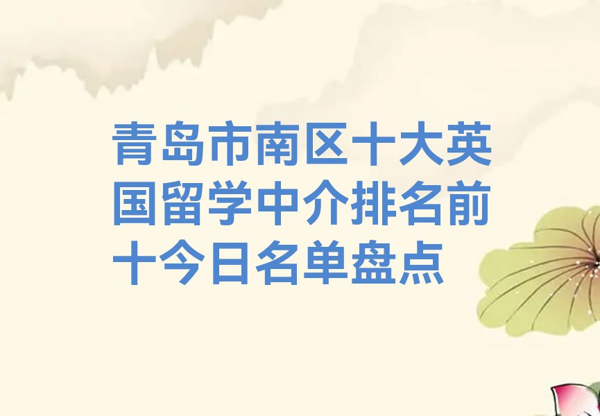 青岛市南区十大英国留学中介排名前十今日名单盘点