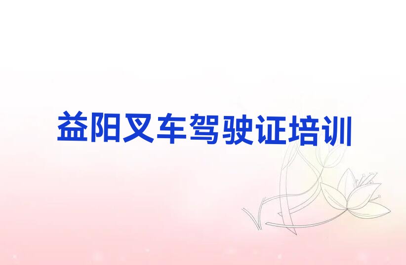 2023益阳资阳区有学叉车驾驶证的吗名单排行榜今日推荐