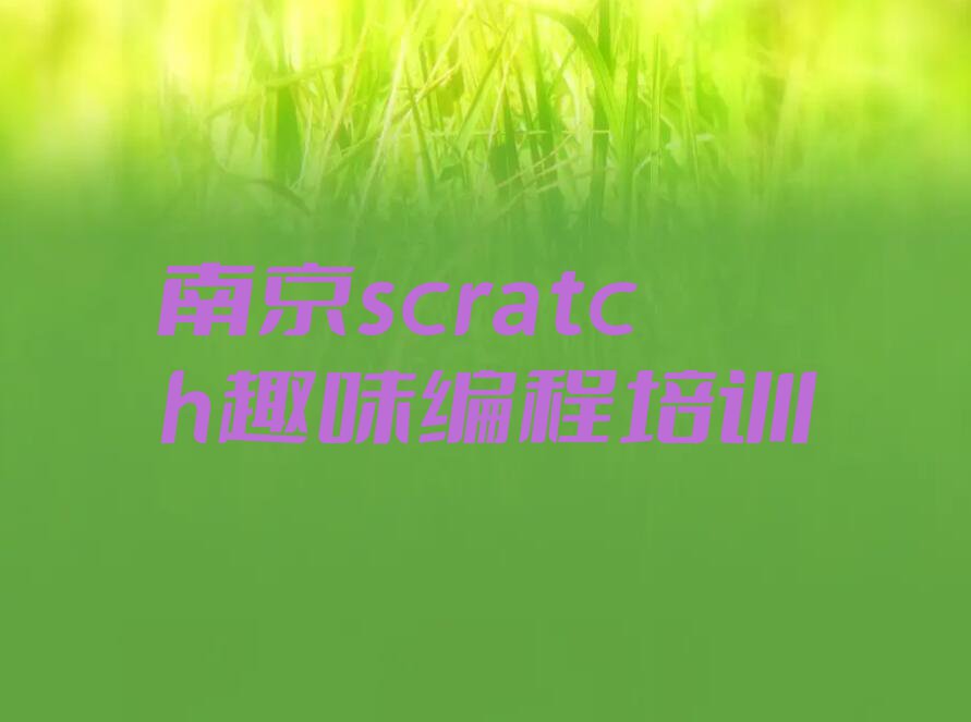 南京零基础scratch趣味编程培训哪家好？南京scratch趣味编程培训班怎么选？排行榜按口碑排名一览表