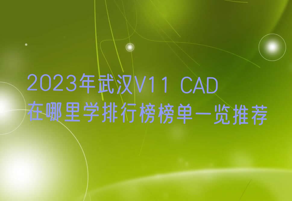 2023年武汉V11 CAD在哪里学排行榜榜单一览推荐