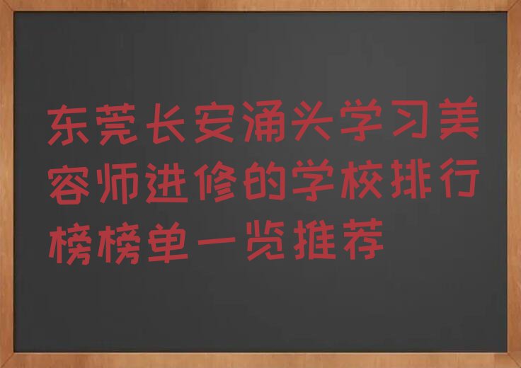 东莞长安涌头学习美容师进修的学校排行榜榜单一览推荐