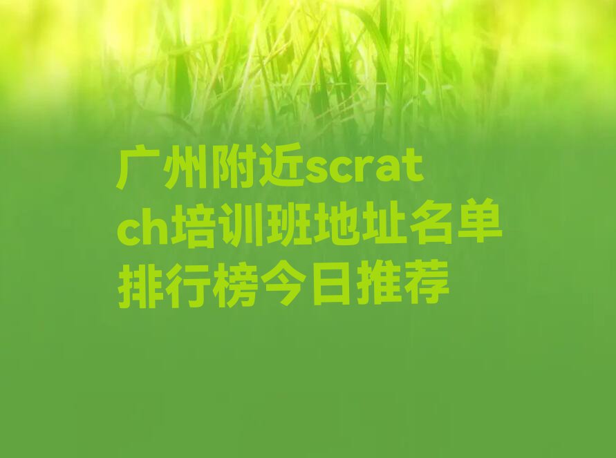 广州附近scratch培训班地址名单排行榜今日推荐