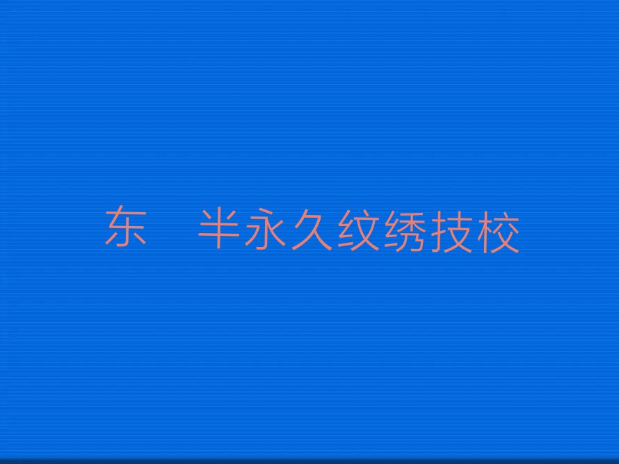 2023年广东半永久纹绣培训班,东莞半永久纹绣培训班排行榜名单总览公布