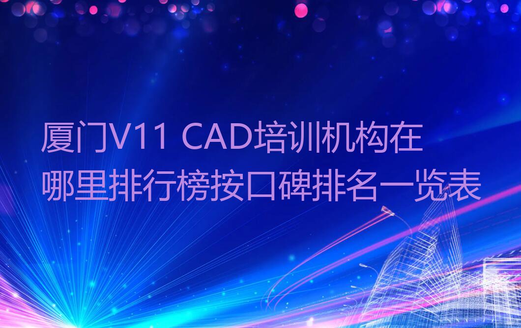 厦门V11 CAD培训机构在哪里排行榜按口碑排名一览表