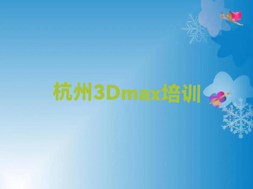 浙江3Dmax培训,杭州3Dmax培训排行榜榜单一览推荐