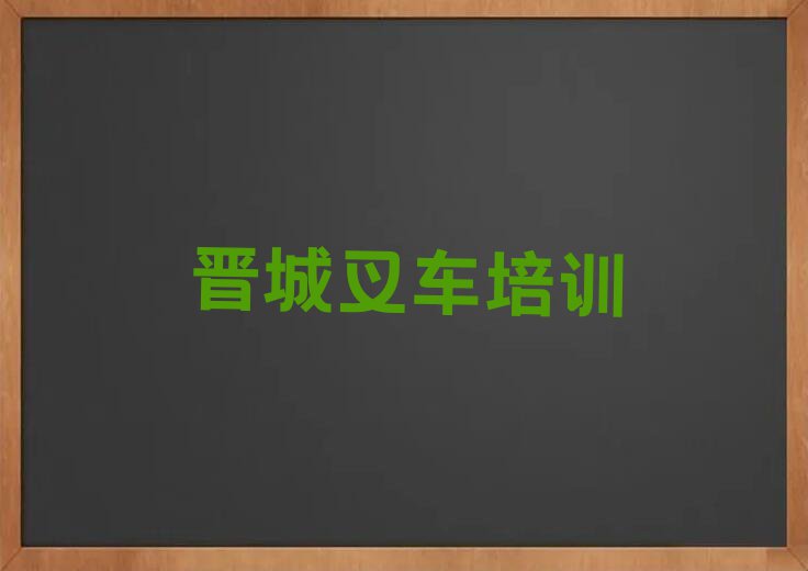 2023年下半年晋城学叉车要多少学费排行榜榜单一览推荐