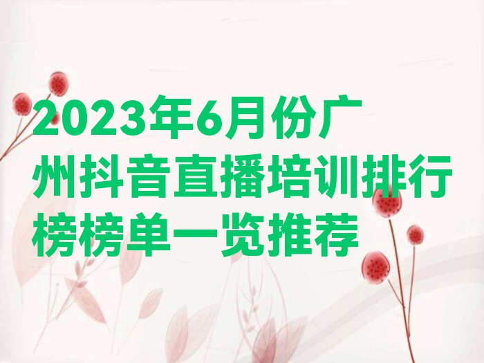 2023年6月份广州抖音直播培训排行榜榜单一览推荐