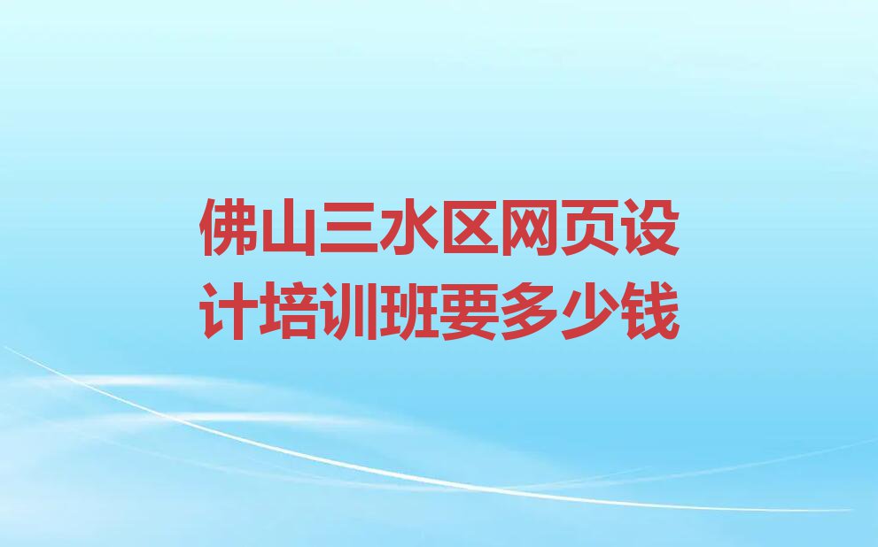 佛山三水区网页设计培训班要多少钱