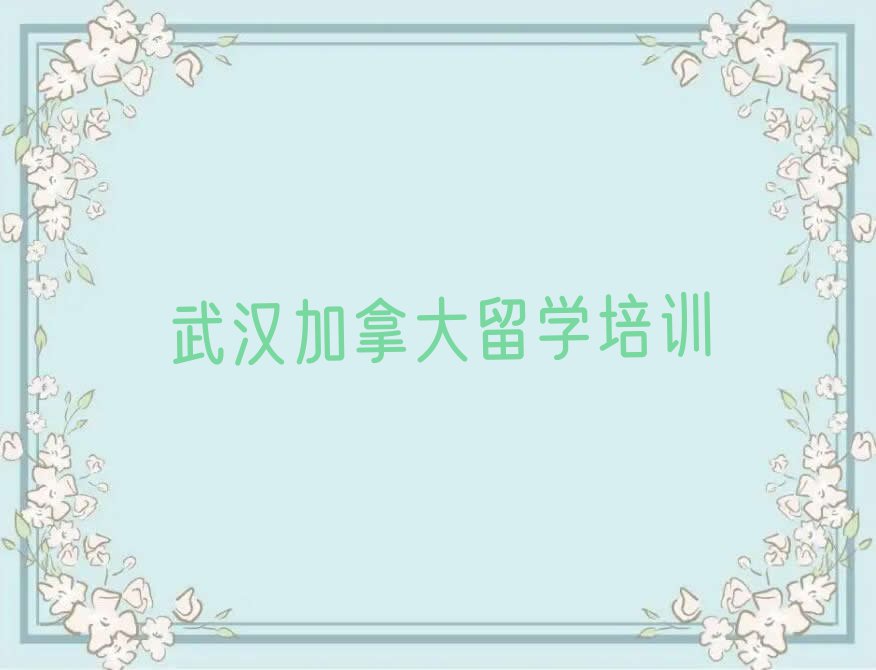 武汉青山区加拿大留学中介十强今日名单盘点