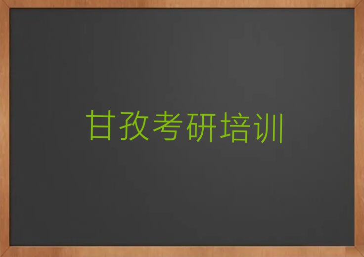 2023年甘孜哪个考研机构暑假班培训学校好排行榜名单总览公布