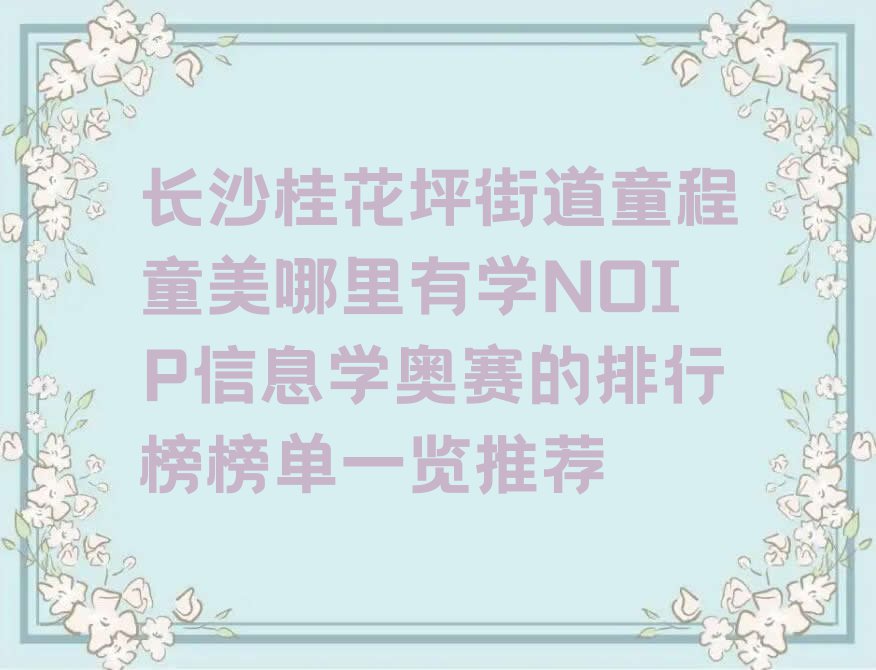 长沙桂花坪街道童程童美哪里有学NOIP信息学奥赛的排行榜榜单一览推荐