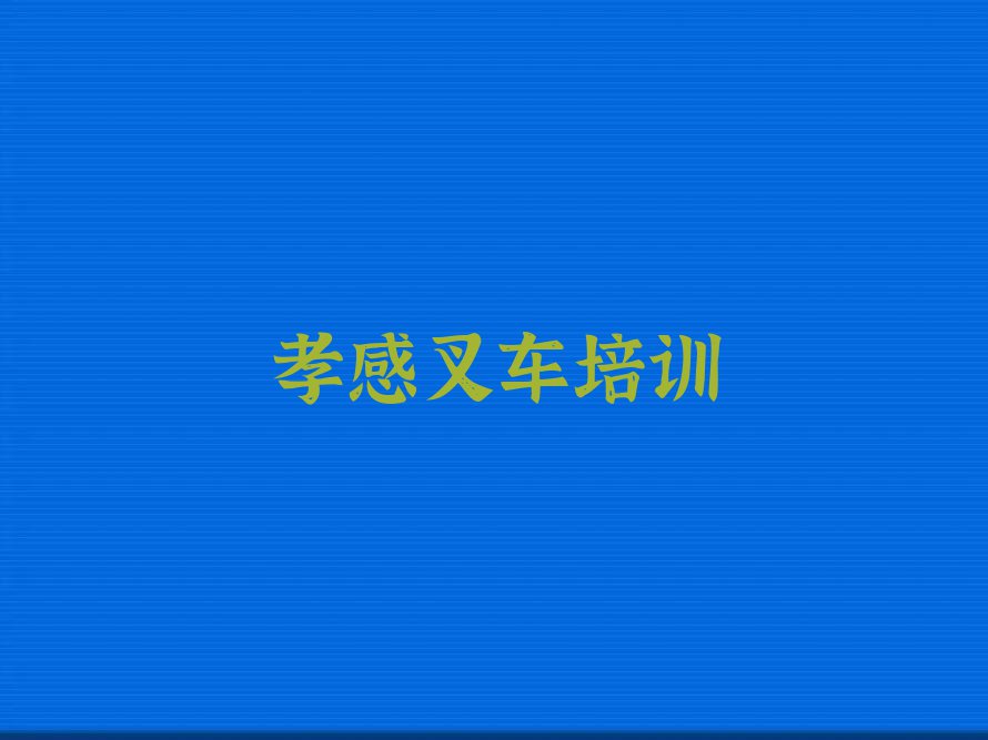 孝感孝南区叉车学校哪家比较好排行榜名单总览公布