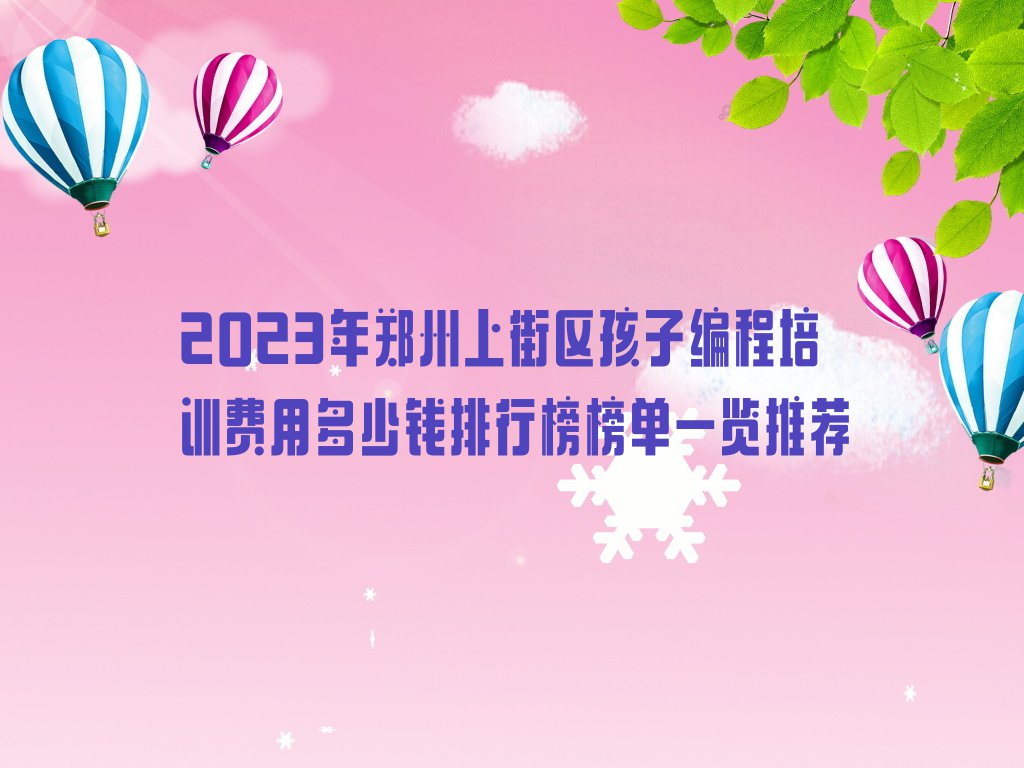 2023年郑州上街区孩子编程培训费用多少钱排行榜榜单一览推荐