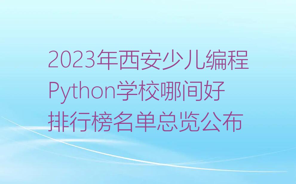 2023年西安少儿编程Python学校哪间好排行榜名单总览公布