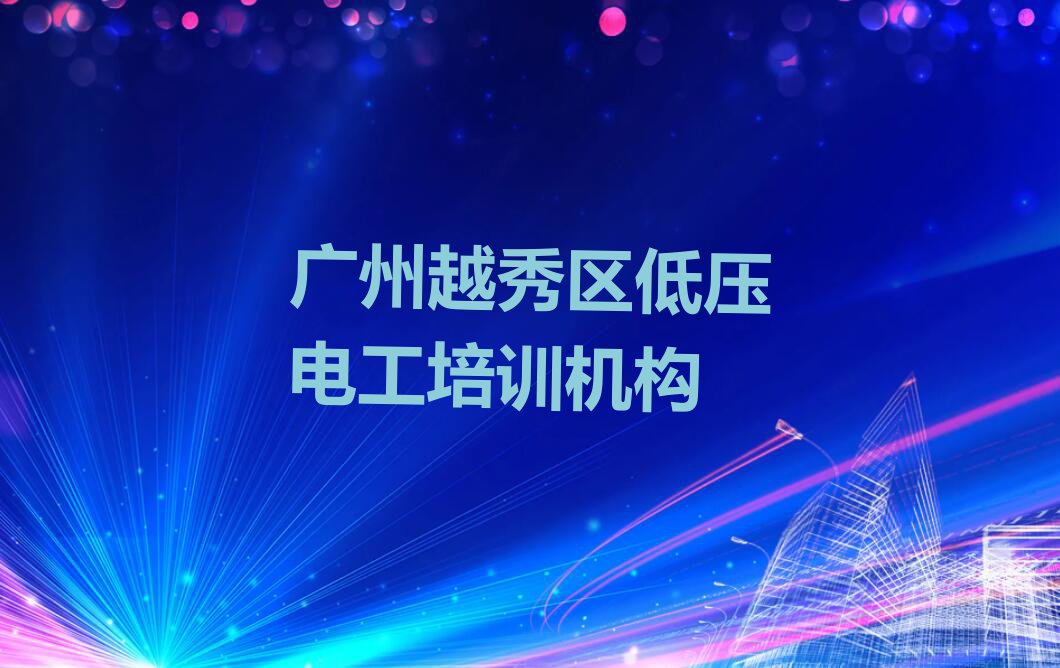 2023年广州越秀区低压电工补习班排行榜名单总览公布