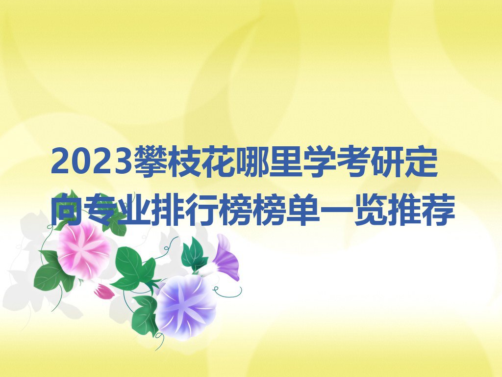 2023攀枝花哪里学考研定向专业排行榜榜单一览推荐