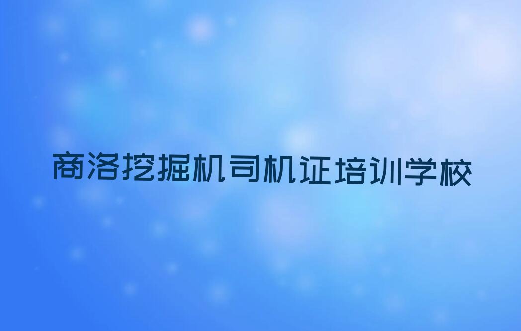 2023商洛哪里学挖掘机司机证排行榜榜单一览推荐