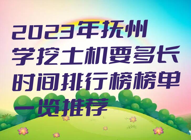 2023年抚州学挖土机要多长时间排行榜榜单一览推荐