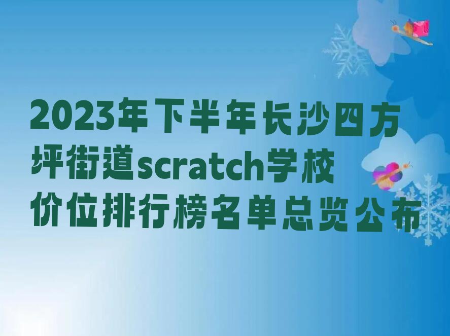 2023年下半年长沙四方坪街道scratch学校价位排行榜名单总览公布