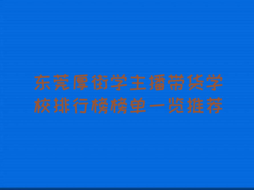 东莞厚街学主播带货学校排行榜榜单一览推荐