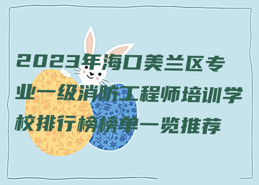 2023年海口美兰区专业一级消防工程师培训学校排行榜榜单一览推荐