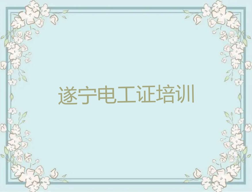 2023遂宁西眉镇电工证报班排行榜名单总览公布