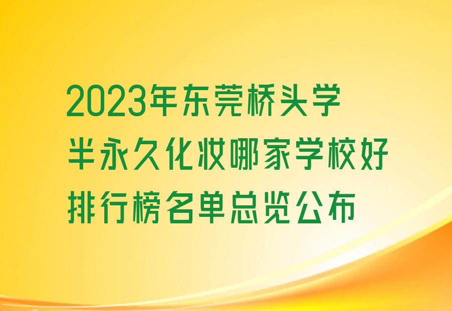 2023年东莞桥头学半永久化妆哪家学校好排行榜名单总览公布