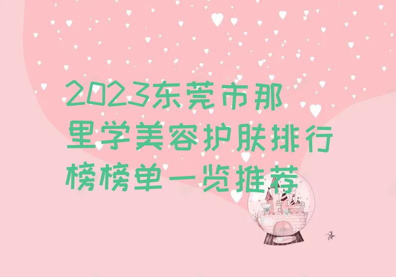 2023东莞市那里学美容护肤排行榜榜单一览推荐